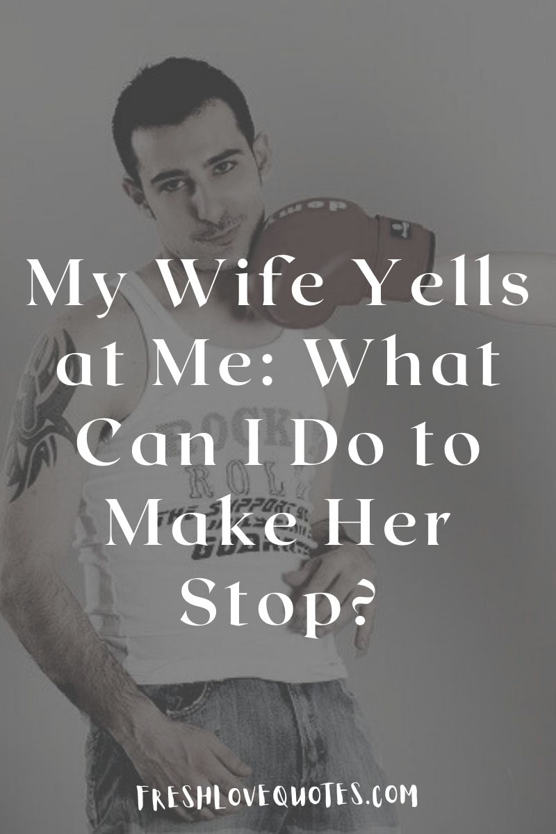 My Wife Yells at Me What Can I Do to Make Her Stop?