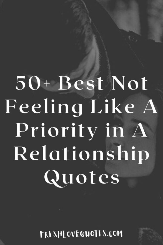 50+ Best Not Feeling Like A Priority in A Relationship Quotes