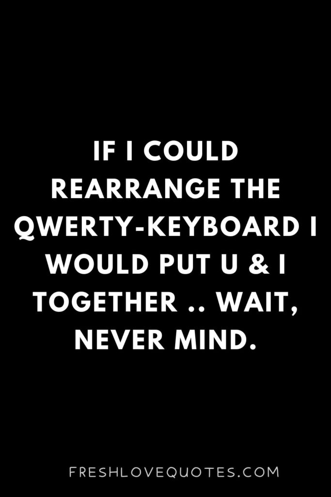 If I could rearrange the QWERTY-keyboard I would put U & I together .. wait, never mind.