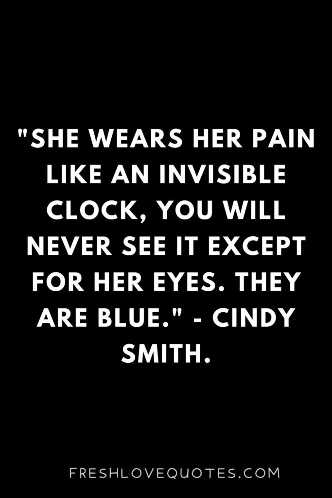 She wears her pain like an invisible clock, you will never see it except for her eyes. They are blue. - Cindy Smith.