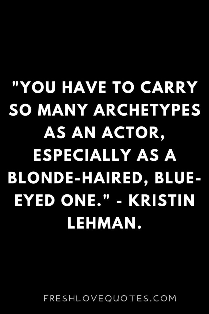 You have to carry so many archetypes as an actor, especially as a blonde-haired, blue-eyed one. - Kristin Lehman.