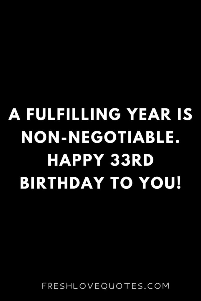 A fulfilling year is non-negotiable. Happy 33rd birthday to you!