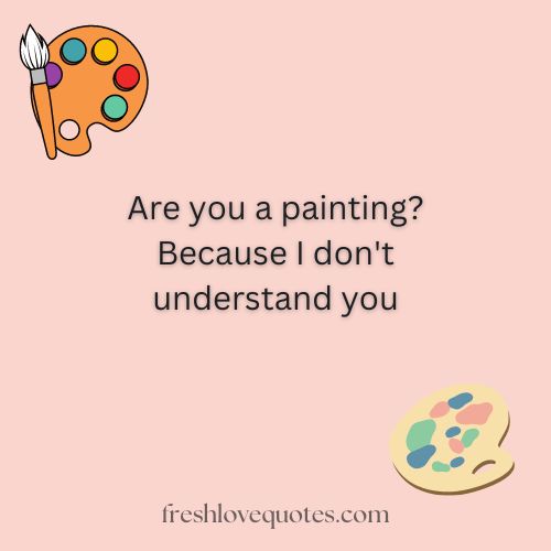 Are you a painting Because I dont understand you
