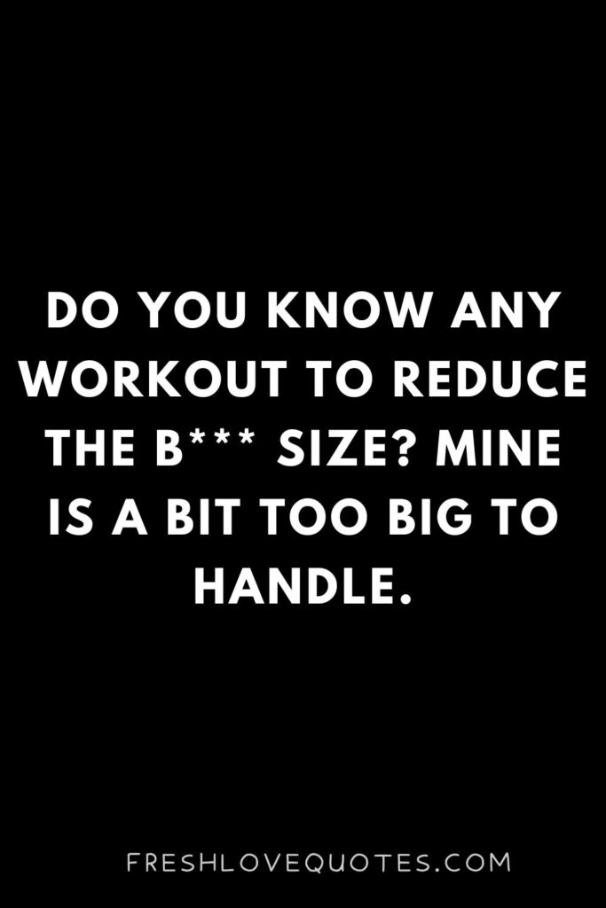 Do you know any workout to reduce the b size Mine is a bit too big to handle.