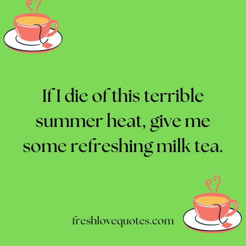 If I die of this terrible summer heat give me some refreshing milk tea.