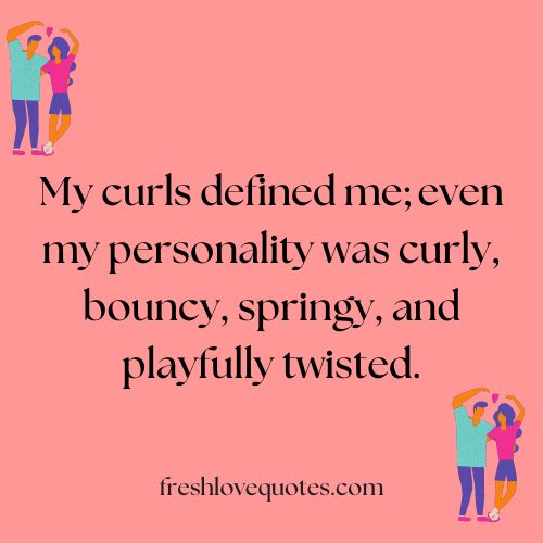 My curls defined me even my personality was curly bouncy springy and playfully twisted.