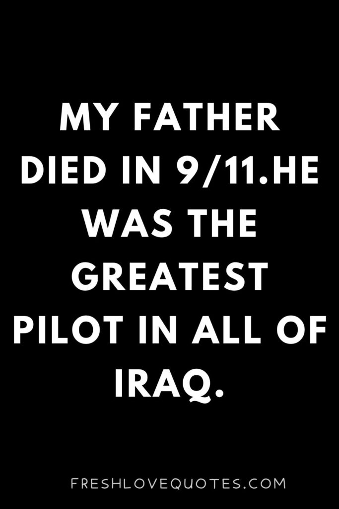 My father died in 911.He was the greatest pilot in all of Iraq.